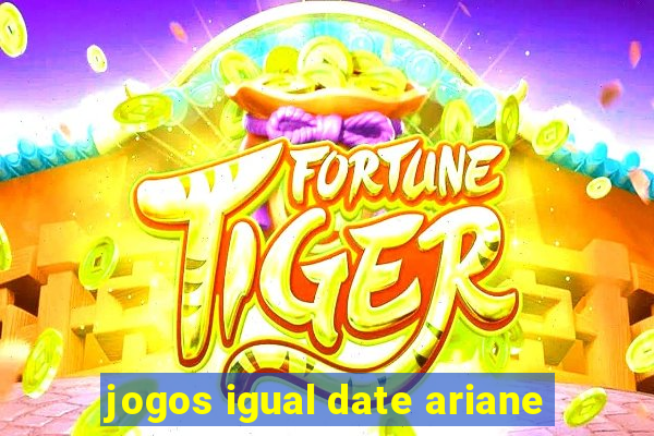 jogos igual date ariane